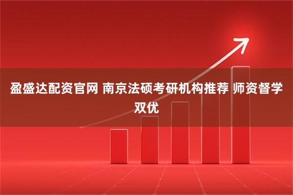 盈盛达配资官网 南京法硕考研机构推荐 师资督学双优
